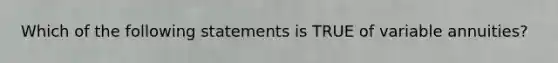 Which of the following statements is TRUE of variable annuities?