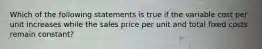 Which of the following statements is true if the variable cost per unit increases while the sales price per unit and total fixed costs remain constant?