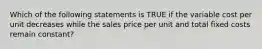 Which of the following statements is TRUE if the variable cost per unit decreases while the sales price per unit and total fixed costs remain constant?