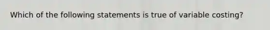 Which of the following statements is true of variable​ costing?