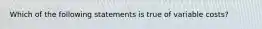 Which of the following statements is true of variable costs?