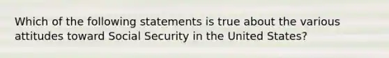 Which of the following statements is true about the various attitudes toward Social Security in the United States?