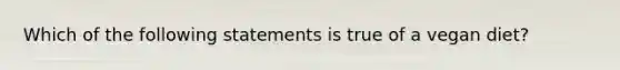 Which of the following statements is true of a vegan diet?