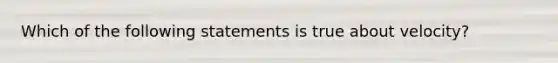 Which of the following statements is true about velocity?