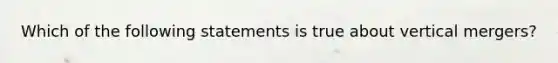 Which of the following statements is true about vertical mergers?