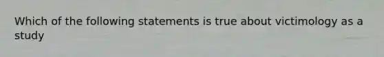 Which of the following statements is true about victimology as a study