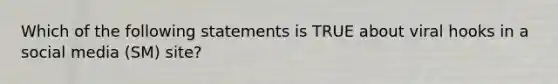 Which of the following statements is TRUE about viral hooks in a social media (SM) site?