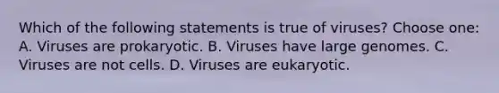 Which of the following statements is true of viruses? Choose one: A. Viruses are prokaryotic. B. Viruses have large genomes. C. Viruses are not cells. D. Viruses are eukaryotic.