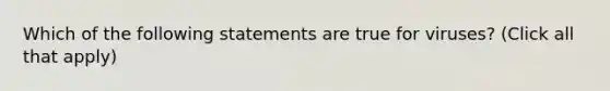 Which of the following statements are true for viruses? (Click all that apply)