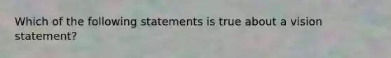 Which of the following statements is true about a vision statement?