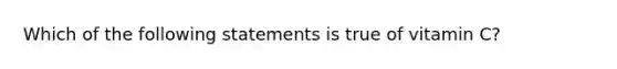 Which of the following statements is true of vitamin C?