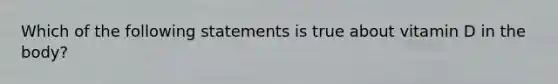 Which of the following statements is true about vitamin D in the body?