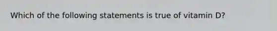 Which of the following statements is true of vitamin D?