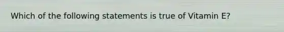 Which of the following statements is true of Vitamin E?