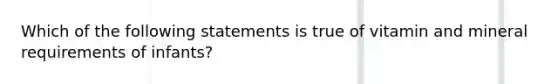 Which of the following statements is true of vitamin and mineral requirements of infants?