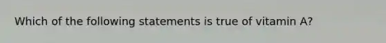 Which of the following statements is true of vitamin A?