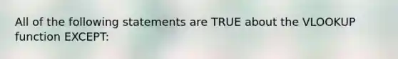 All of the following statements are TRUE about the VLOOKUP function EXCEPT: