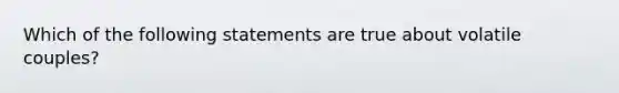 Which of the following statements are true about volatile couples?