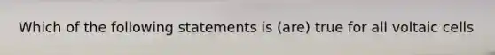 Which of the following statements is (are) true for all voltaic cells