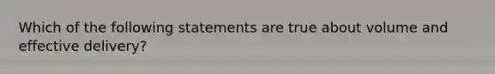 Which of the following statements are true about volume and effective delivery?