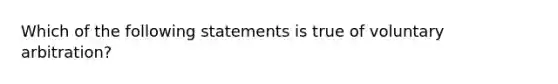 Which of the following statements is true of voluntary arbitration?