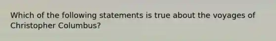 Which of the following statements is true about the voyages of Christopher Columbus?