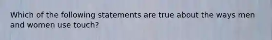 Which of the following statements are true about the ways men and women use touch?