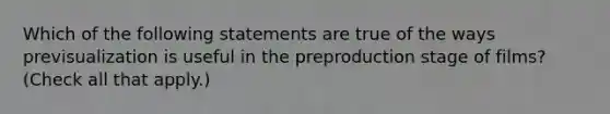 Which of the following statements are true of the ways previsualization is useful in the preproduction stage of films? (Check all that apply.)