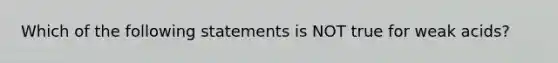 Which of the following statements is NOT true for weak acids?