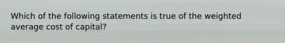 Which of the following statements is true of the weighted average cost of capital?