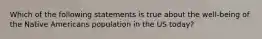 Which of the following statements is true about the well-being of the Native Americans population in the US today?