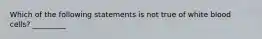 Which of the following statements is not true of white blood cells? _________