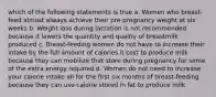 which of the following statements is true a. Women who breast-feed almost always achieve their pre-pregnancy weight at six weeks b. Weight loss during lactation is not recommended because it lowers the quantity and quality of breastmilk produced c. Breast-feeding women do not have to increase their intake by the full amount of calories it cost to produce milk because they can mobilize that store during pregnancy for some of the extra energy required d. Women do not need to increase your calorie intake all for the first six months of breast-feeding because they can use calorie stored in fat to produce milk