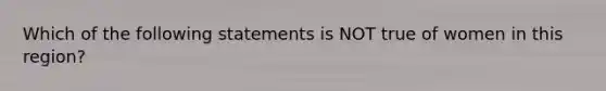 Which of the following statements is NOT true of women in this region?