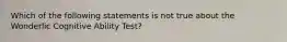 Which of the following statements is not true about the Wonderlic Cognitive Ability Test?