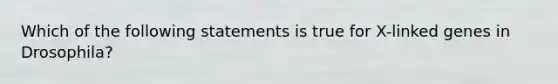 Which of the following statements is true for X-linked genes in Drosophila?