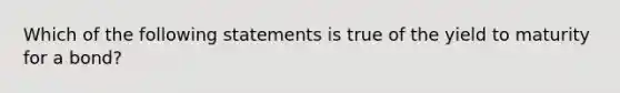 ​Which of the following statements is true of the yield to maturity for a bond?