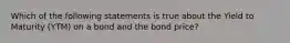 Which of the following statements is true about the Yield to Maturity (YTM) on a bond and the bond price?