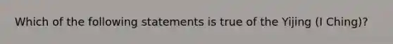 Which of the following statements is true of the Yijing (I Ching)?