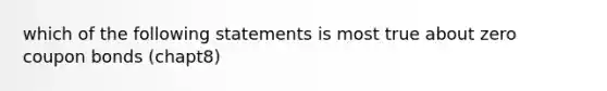 which of the following statements is most true about zero coupon bonds (chapt8)