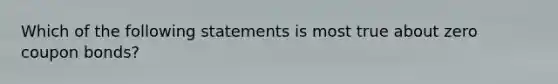 Which of the following statements is most true about zero coupon bonds?