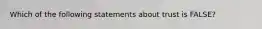 Which of the following statements about trust is​ FALSE?
