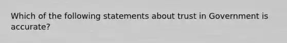 Which of the following statements about trust in Government is accurate?