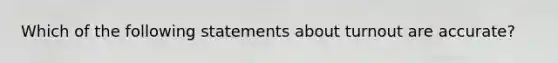 Which of the following statements about turnout are accurate?