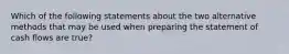 Which of the following statements about the two alternative methods that may be used when preparing the statement of cash flows are true?