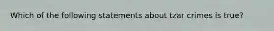 Which of the following statements about tzar crimes is true?