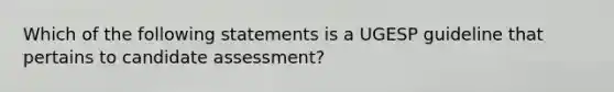 Which of the following statements is a UGESP guideline that pertains to candidate assessment?