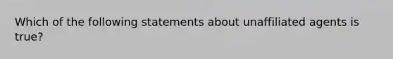 Which of the following statements about unaffiliated agents is true?