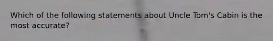 Which of the following statements about Uncle Tom's Cabin is the most accurate?
