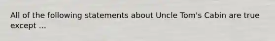 All of the following statements about Uncle Tom's Cabin are true except ...